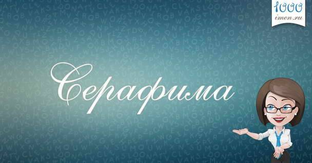Значение имени Серафима, его происхождение, характер и судьба человека, формы обращения, совместимость и прочее