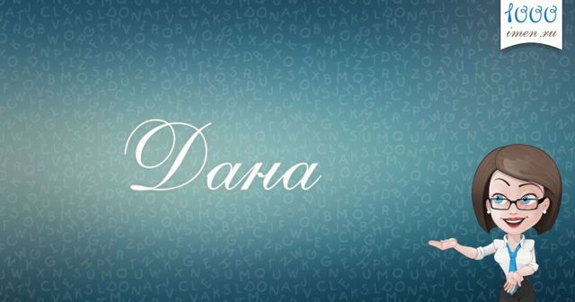 Значение имени Дана, его происхождение, характер и судьба человека, формы обращения, совместимость и прочее
